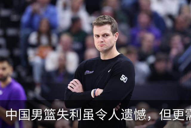 中国男篮失利虽令人遗憾，但更需关注此三大问题，世预赛恐沦为垫底出局