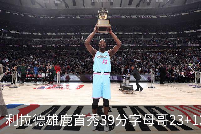 利拉德雄鹿首秀39分字母哥23+13 雄鹿险胜76人