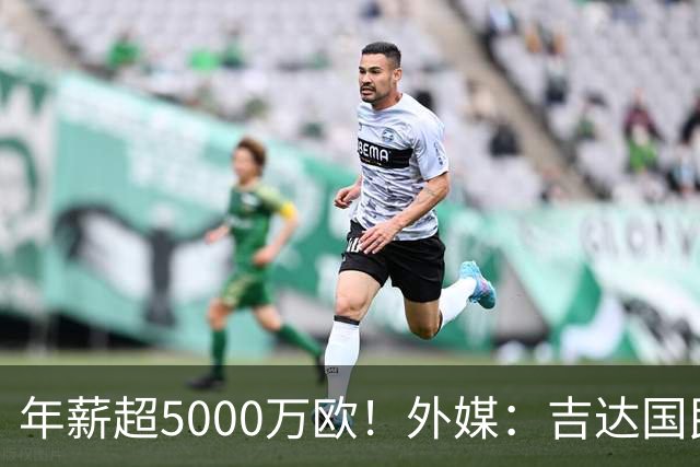 年薪超5000万欧！外媒：吉达国民可以支付1500万美元解约马赫雷斯