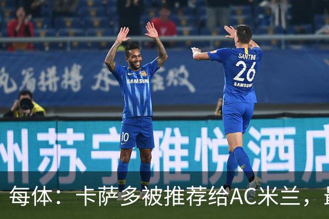 每体：卡萨多被推荐给AC米兰，最可能的方案是非强制买断性租借
