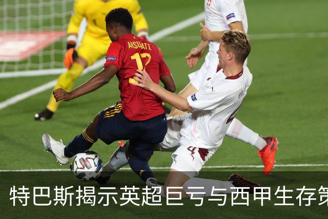 特巴斯揭示英超巨亏与西甲生存策略：曼城等豪门面临监管挑战！