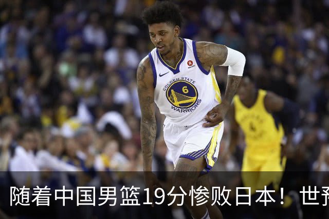 随着中国男篮19分惨败日本！世预赛积分榜出炉：中国出线形势危急